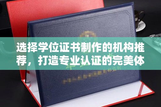 平邑选择学位证书制作的机构推荐，打造专业认证的完美体验